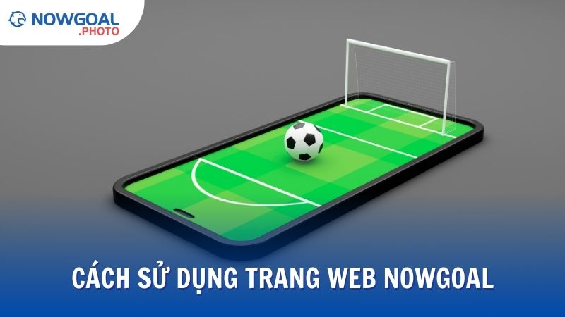 Cách sử dụng trang web Nowgoal để tối ưu trải nghiệm